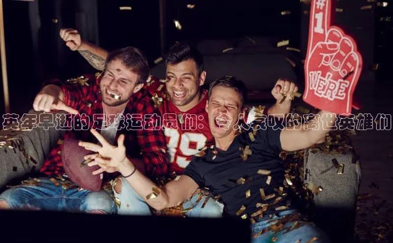 28圈注册登录华扬联众英年早逝的足球运动员们：令人哀叹的离世英雄们