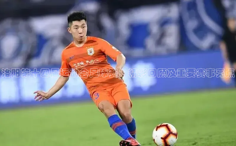 28圈.ccmpc29官网版下载云创智行洛阳第十四届运动会足球赛：精彩回顾及重要赛事亮点