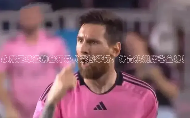 加拿大预测28在线预测官网58同城永康足球运动会开幕式震撼举行，体育热潮席卷全城！