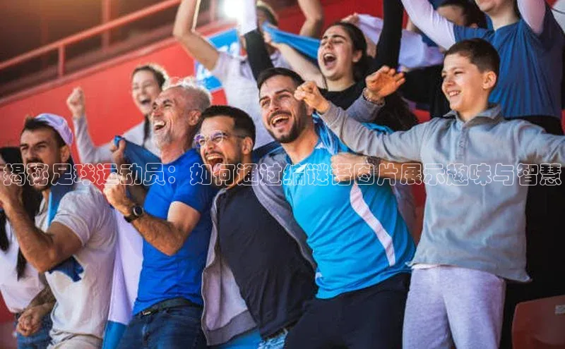 28圈app注册地址光魔科技揭秘足球运动员：如何通过编谜语图片展示趣味与智慧