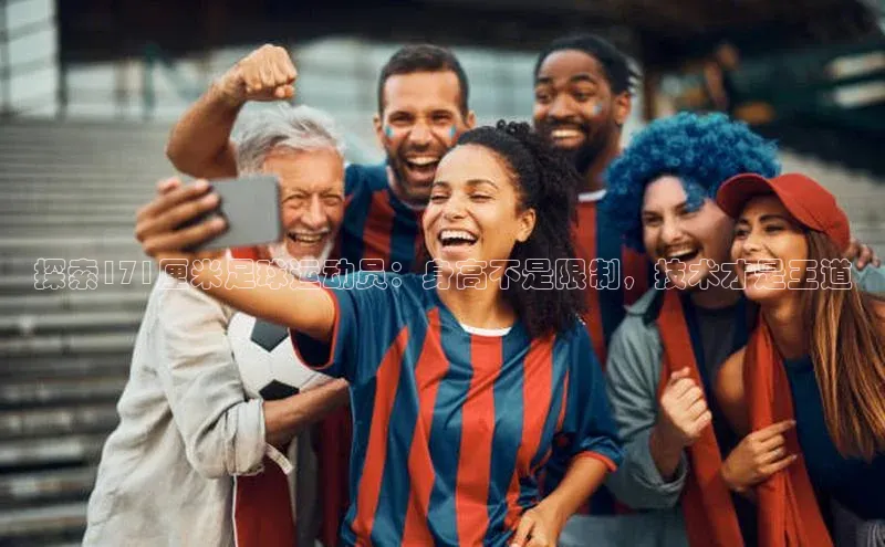 28圈app注册地址光魔科技探索171厘米足球运动员：身高不是限制，技术才是王道