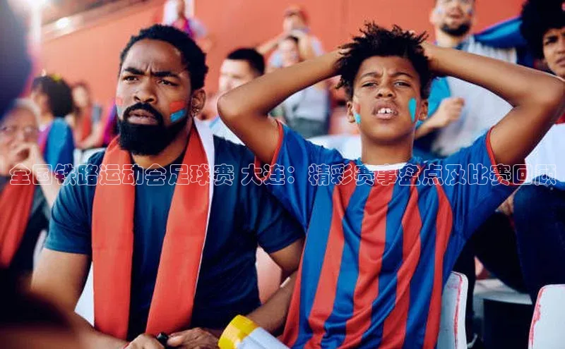 加拿大pc28平台app下载百度百聘全国铁路运动会足球赛 大连：精彩赛事盘点及比赛回顾