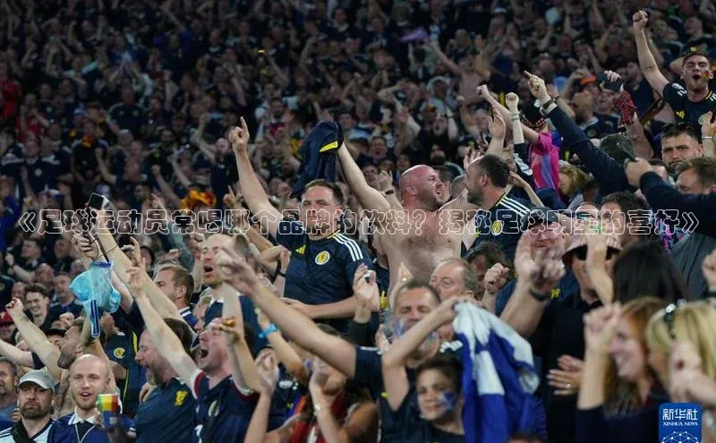 28圈平台官网版下载慧博云通《足球运动员常喝哪个品牌的饮料？揭秘足球明星的喜好》