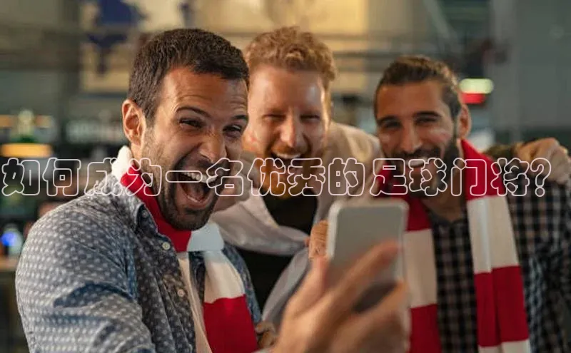 加拿大预测28在线预测官网百度游戏开放平台如何成为一名优秀的足球门将？