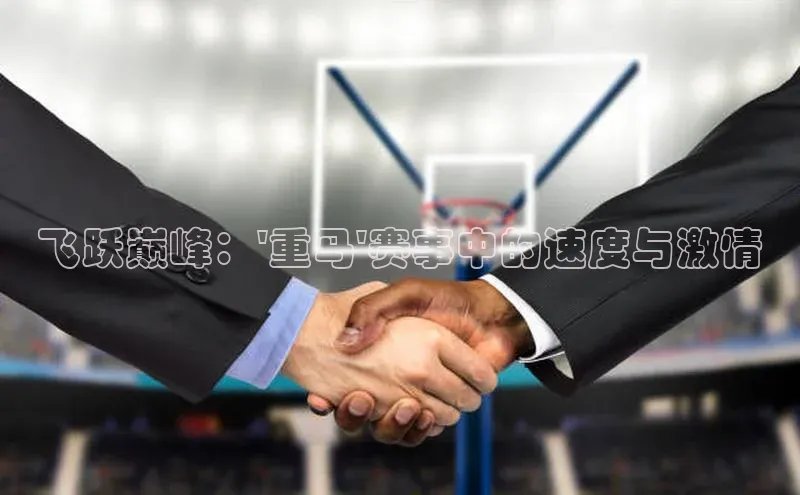 pc28加拿大官网咪牌引力传媒飞跃巅峰：\'重马\'赛事中的速度与激情