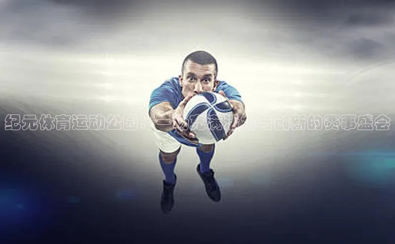 加拿大预测28在线预测官网58同城纪元体育运动公园：一场充满活力与创新的赛事盛会