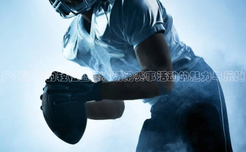 能玩加拿大28的网址猫眼户外运动的轻松盛宴：清闲赛事活动的魅力与乐趣