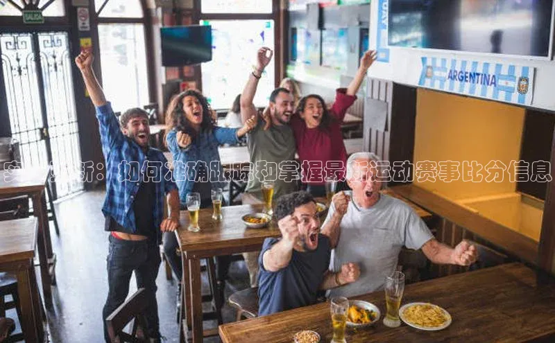 加拿大28开奖结果查询今天彩讯股份实时更新：如何准确跟踪和掌握最新运动赛事比分信息