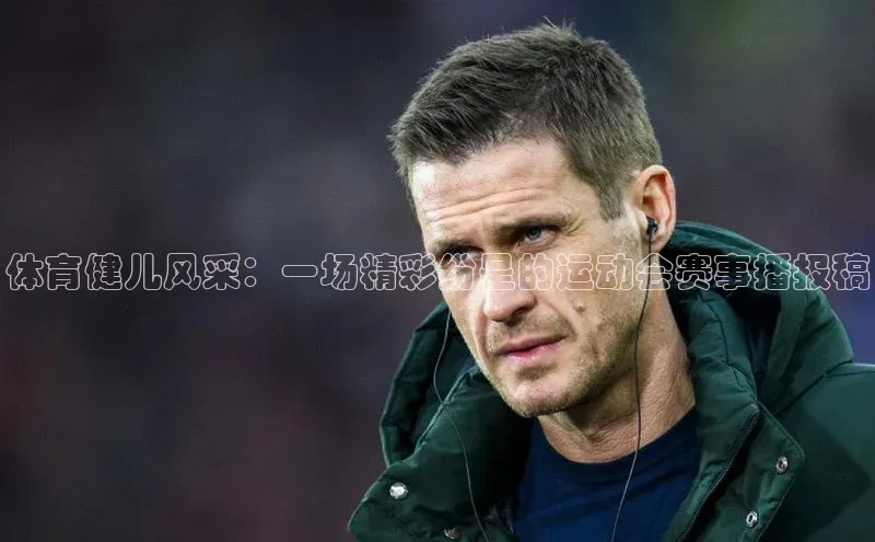 体育健儿风采：一场精彩纷呈的运动会赛事播报稿