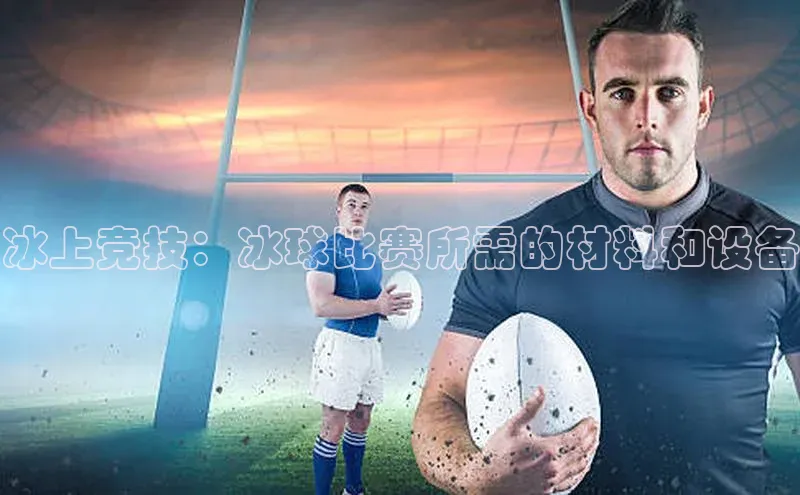 冰上竞技：冰球比赛所需的材料和设备