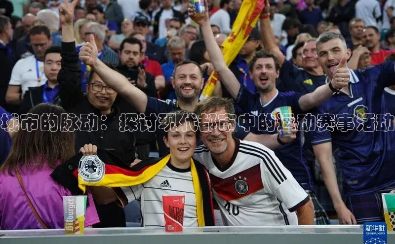城市的脉动：探讨现代都市中的运动赛事活动