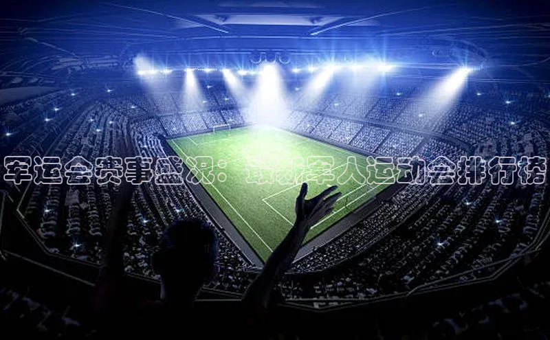 军运会赛事盛况：最新军人运动会排行榜