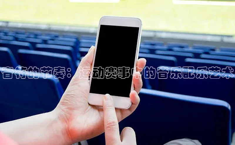 音符的节奏：运动赛事中的音乐配乐艺术