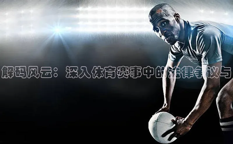 解码风云：深入体育赛事中的法律争议与