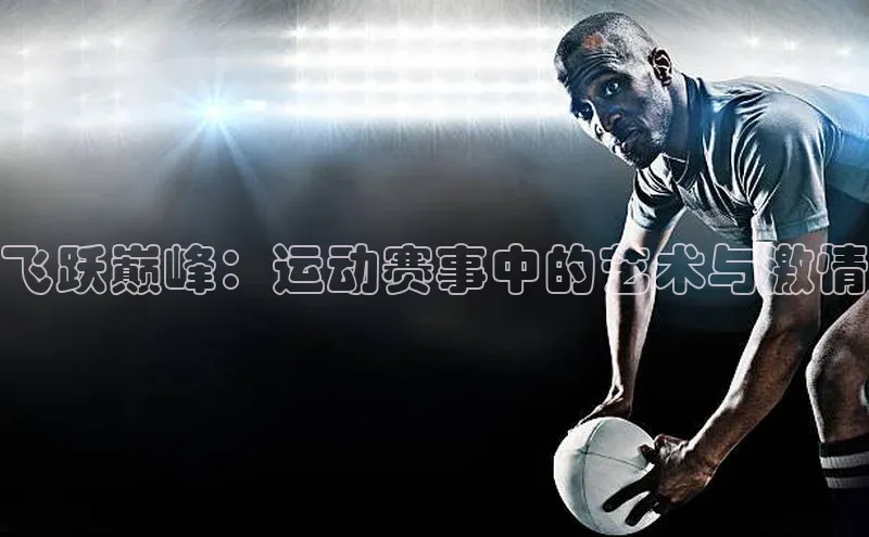 飞跃巅峰：运动赛事中的艺术与激情
