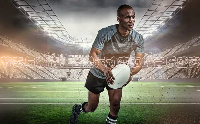 节奏与激情：各类运动赛事的音乐盛宴