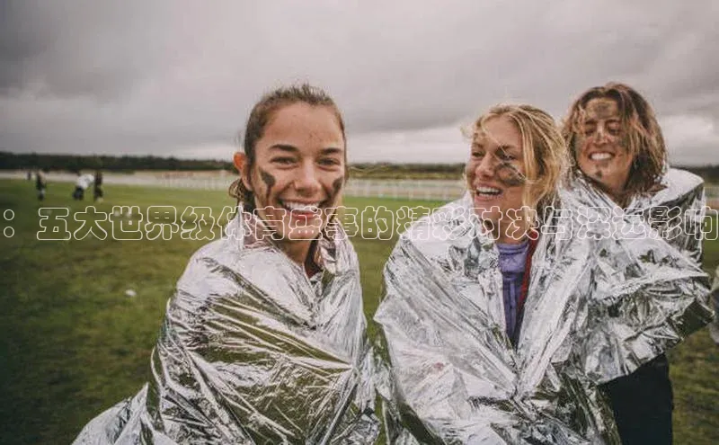 ：五大世界级体育盛事的精彩对决与深远影响