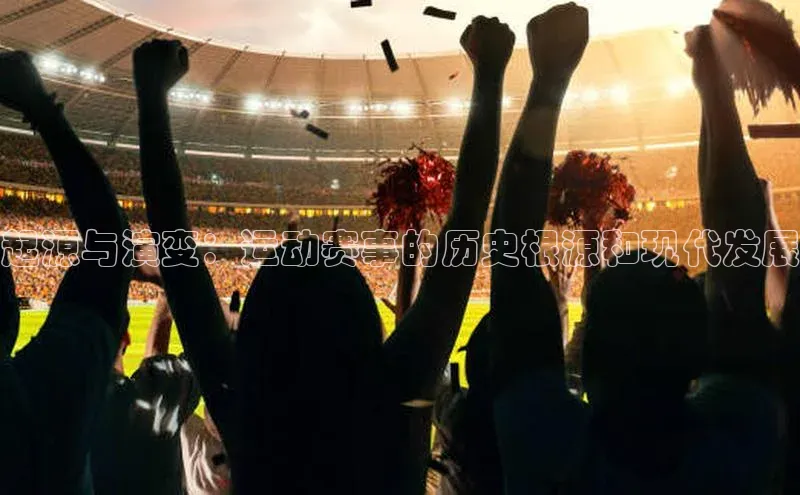 起源与演变：运动赛事的历史根源和现代发展