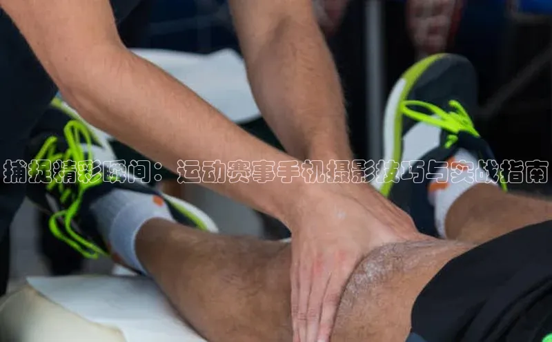 捕捉精彩瞬间：运动赛事手机摄影技巧与实战指南