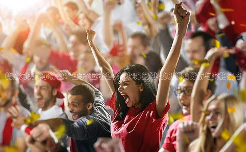 构建完美赛事体验：基于<运动会赛事保障策划>的新视角分析与实施策略