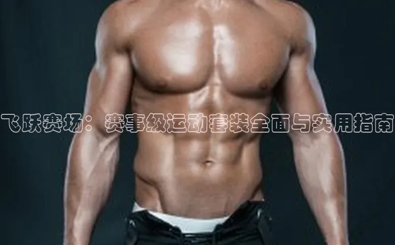 飞跃赛场：赛事级运动套装全面与实用指南