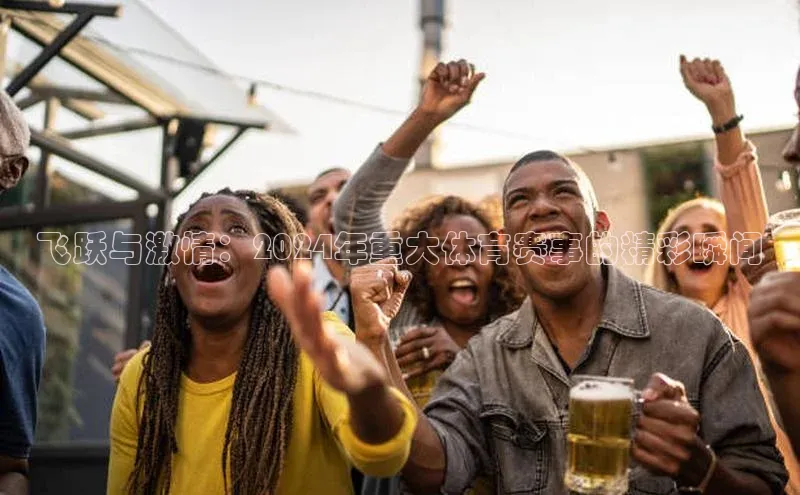 飞跃与激情：2024年重大体育赛事的精彩瞬间