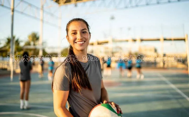 西科大学子共铸辉煌：2023年运动会盛况回顾与展望