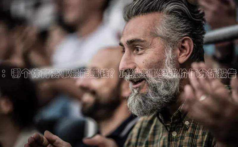 ：哪个体育赛事最能赚钱？顶级赛事经济价值分析报告