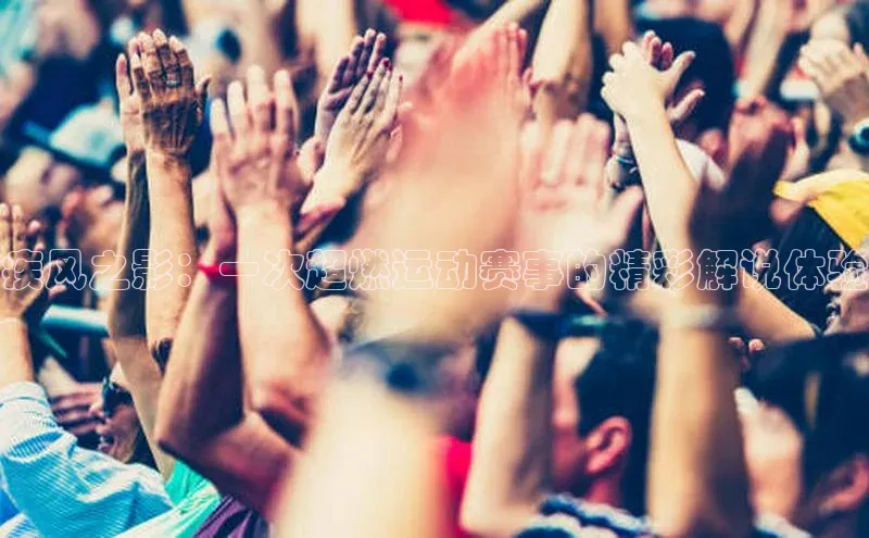 疾风之影：一次超燃运动赛事的精彩解说体验