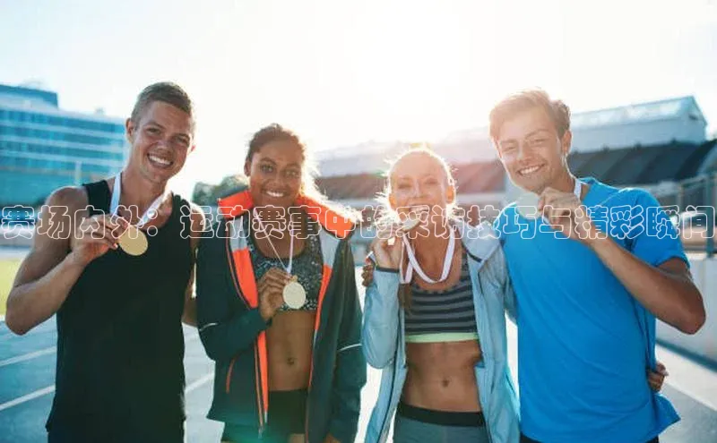 赛场内外：运动赛事中的采访技巧与精彩瞬间