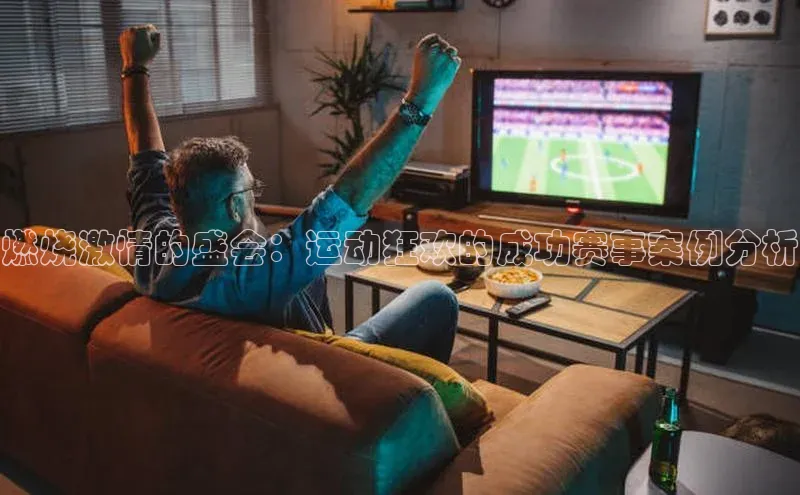 燃烧激情的盛会：运动狂欢的成功赛事案例分析