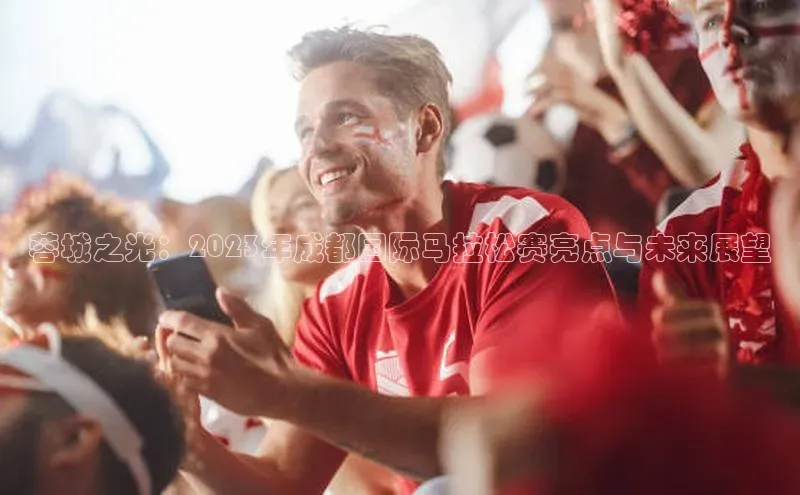 蓉城之光：2023年成都国际马拉松赛亮点与未来展望