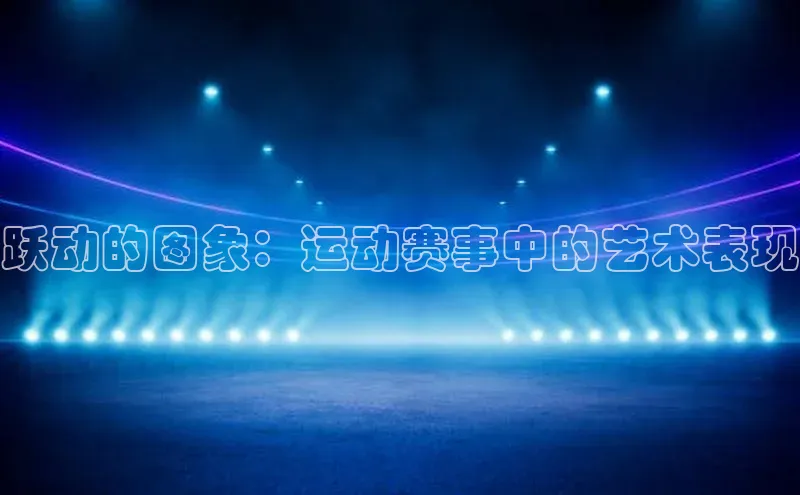 跃动的图象：运动赛事中的艺术表现