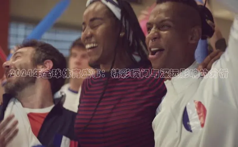 2024年全球体育盛事：精彩瞬间与深远影响的分析