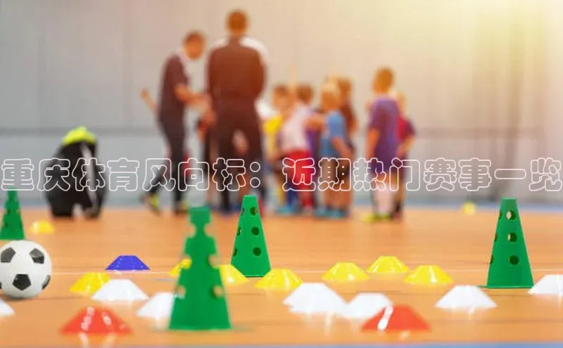 重庆体育风向标：近期热门赛事一览