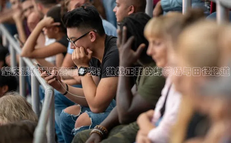 肇庆最新运动赛事一览：激战正酣的绿茵场与田径跑道