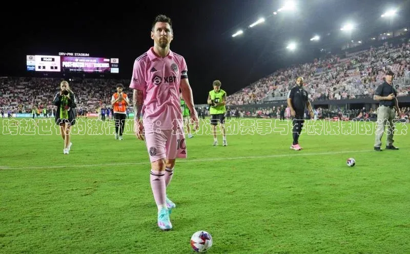 跨越世代的激情碰撞：探讨运动赛事与年龄限制的关系