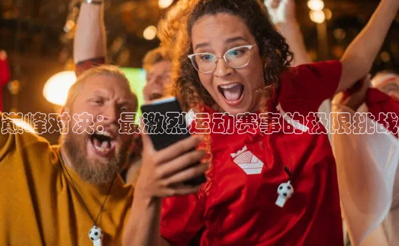 巅峰对决：最激烈运动赛事的极限挑战