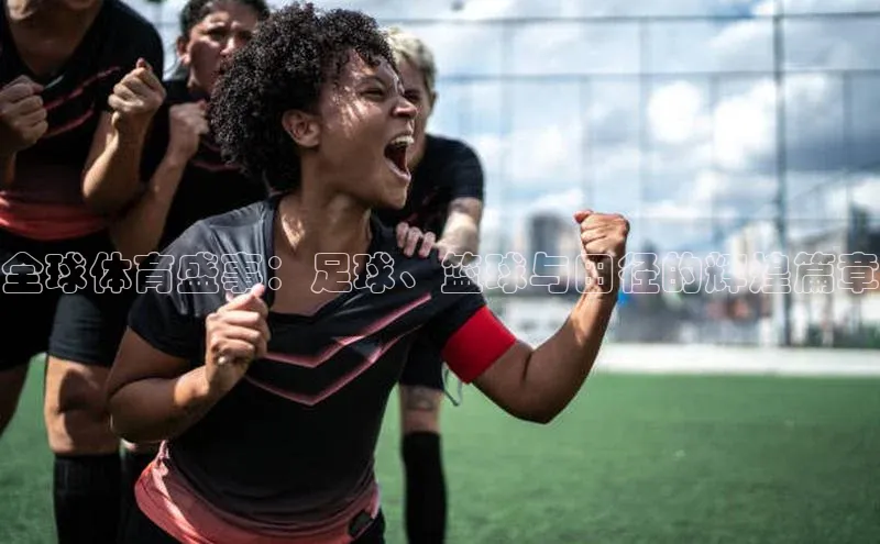 全球体育盛事：足球、篮球与田径的辉煌篇章