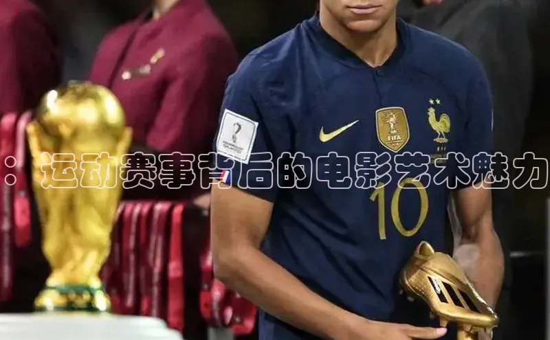 ：运动赛事背后的电影艺术魅力
