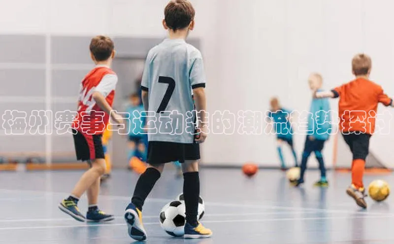 梅州赛事与运动装的潮流趋势探讨