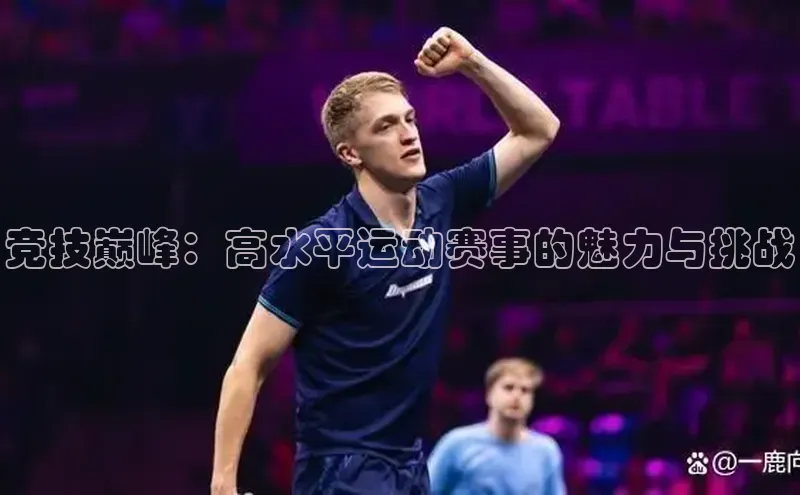 竞技巅峰：高水平运动赛事的魅力与挑战