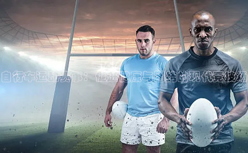 自行车运动赛事：促进健康与团结的现代竞技场