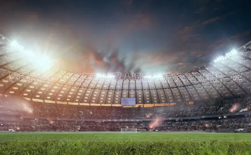 军魂闪耀：2023年四川军人运动会精彩赛事日程一览