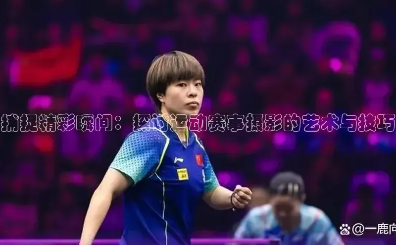 捕捉精彩瞬间：探讨运动赛事摄影的艺术与技巧