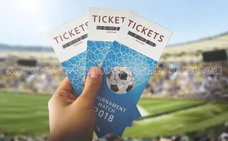 火爆！#运动大连#你最期待哪项赛事的直播？#抖音比赛热浪