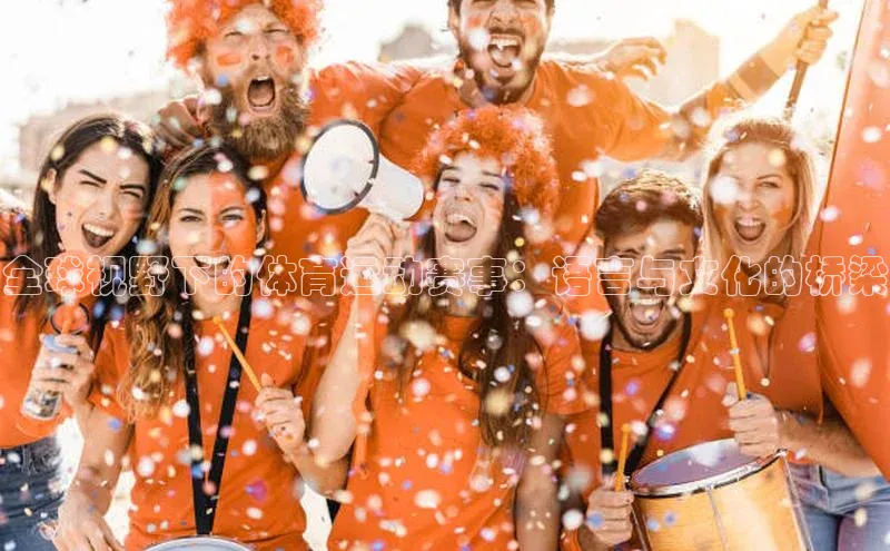 全球视野下的体育运动赛事：语言与文化的桥梁