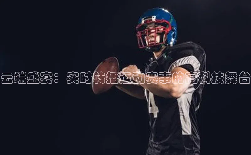 云端盛宴：实时转播运动赛事的高科技舞台