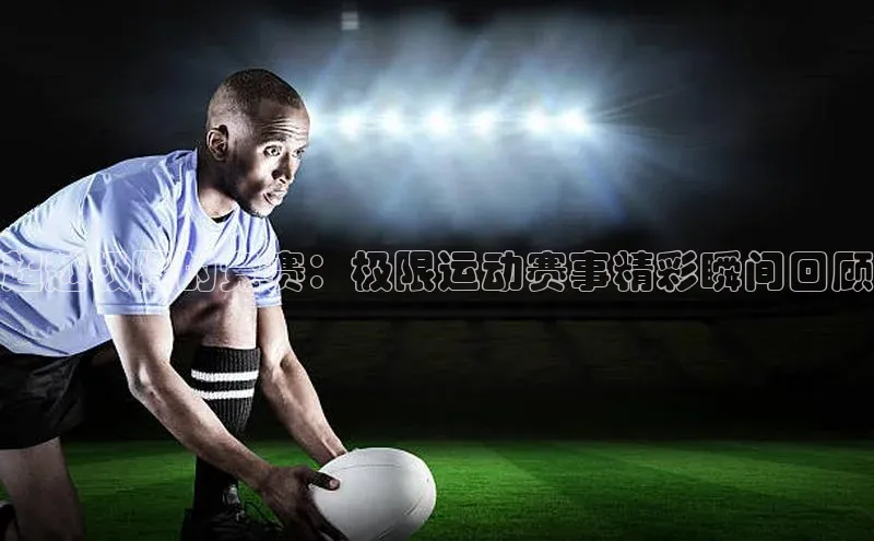 超越极限的竞赛：极限运动赛事精彩瞬间回顾