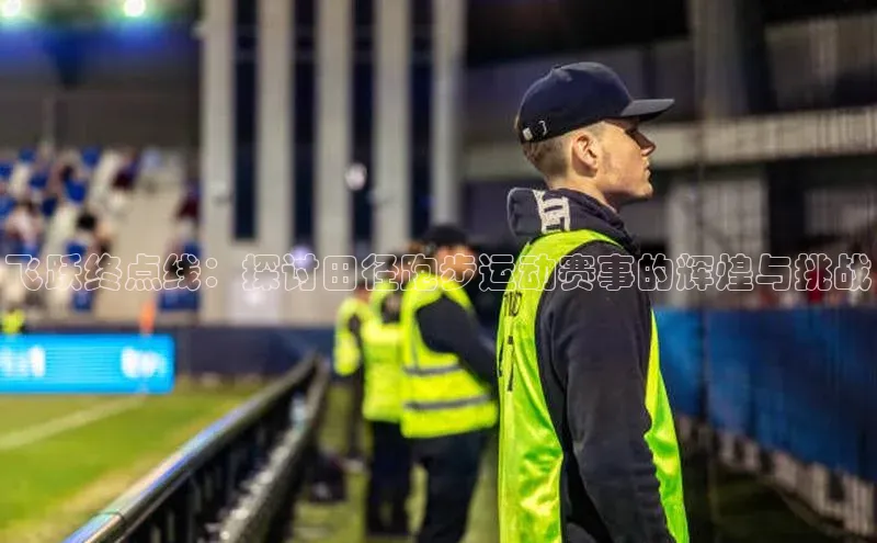 飞跃终点线：探讨田径跑步运动赛事的辉煌与挑战